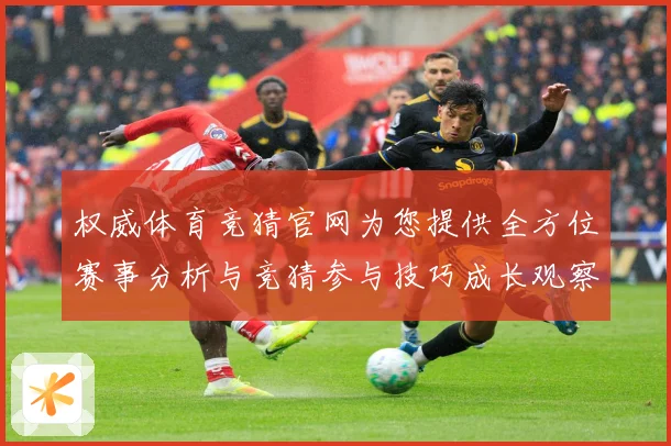 权威体育竞猜官网为您提供全方位赛事分析与竞猜参与技巧成长观察：最新赛事动态与深度分析