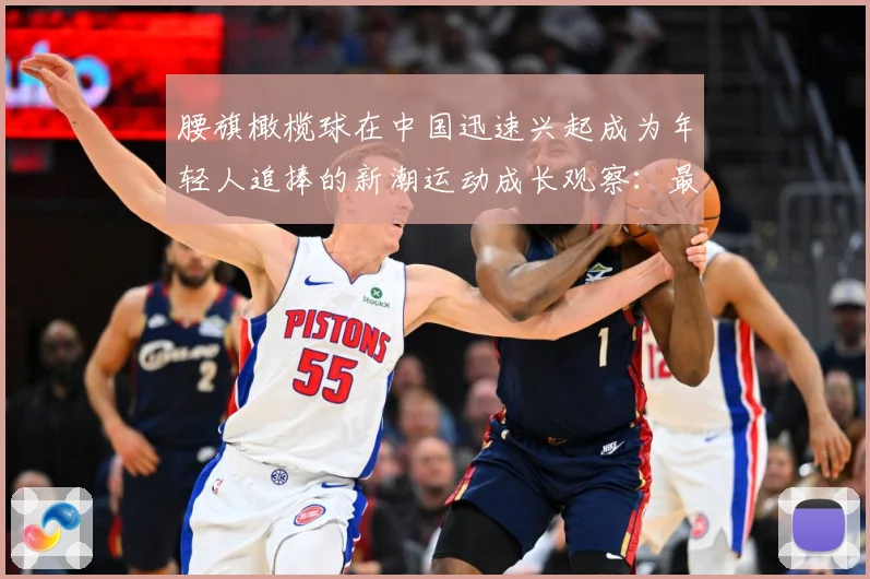 腰旗橄榄球在中国迅速兴起成为年轻人追捧的新潮运动成长观察：最新赛事动态与深度分析