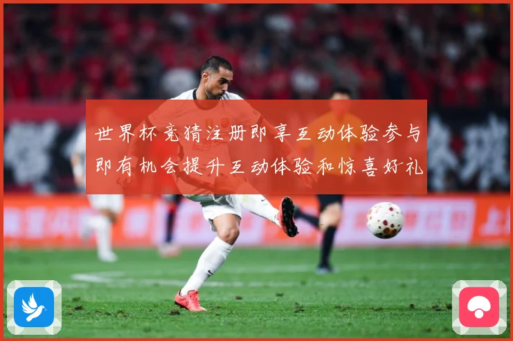 世界杯竞猜注册即享互动体验参与即有机会提升互动体验和惊喜好礼数据研判：最新赛事动态与深度分析