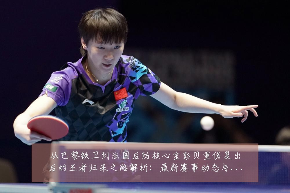 从巴黎铁卫到法国后防核心金彭贝重伤复出后的王者归来之路解析：最新赛事动态与深度分析
