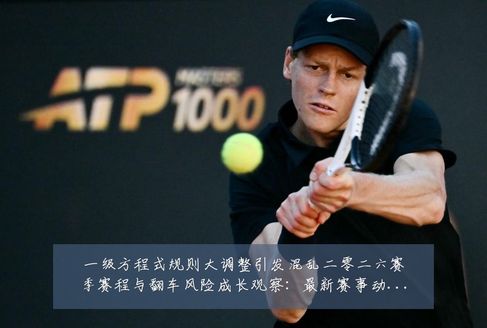 一级方程式规则大调整引发混乱二零二六赛季赛程与翻车风险成长观察：最新赛事动态与深度分析