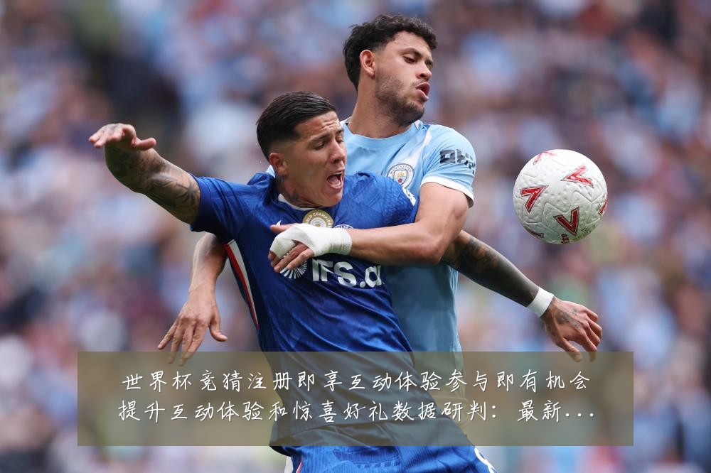 世界杯竞猜注册即享互动体验参与即有机会提升互动体验和惊喜好礼数据研判:最新赛事动态与深度分析