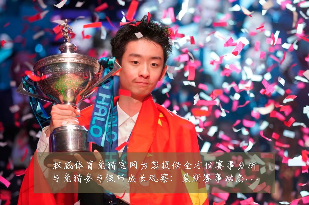 权威体育竞猜官网为您提供全方位赛事分析与竞猜参与技巧成长观察：最新赛事动态与深度分析