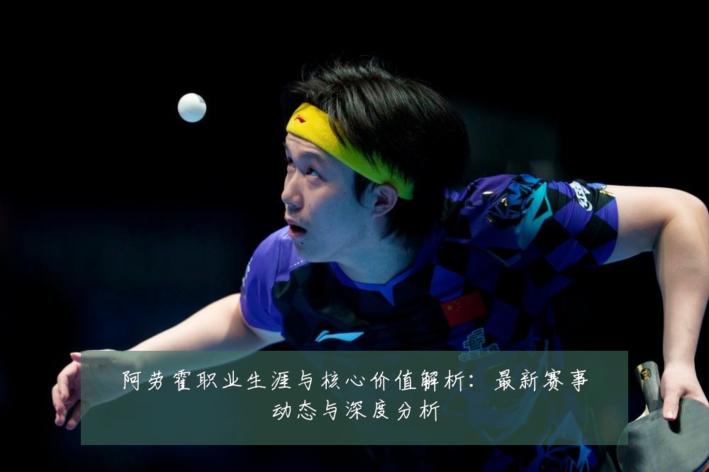 阿劳霍职业生涯与核心价值解析:最新赛事动态与深度分析